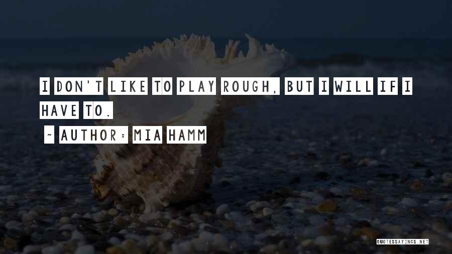 Mia Hamm Quotes: I Don't Like To Play Rough, But I Will If I Have To.