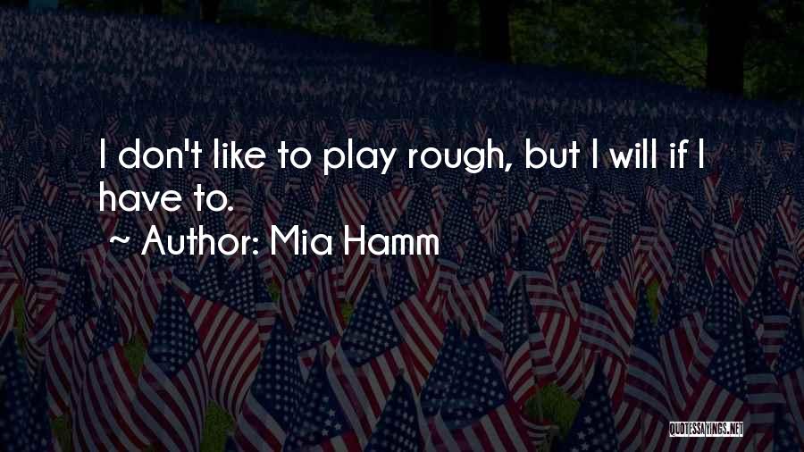 Mia Hamm Quotes: I Don't Like To Play Rough, But I Will If I Have To.