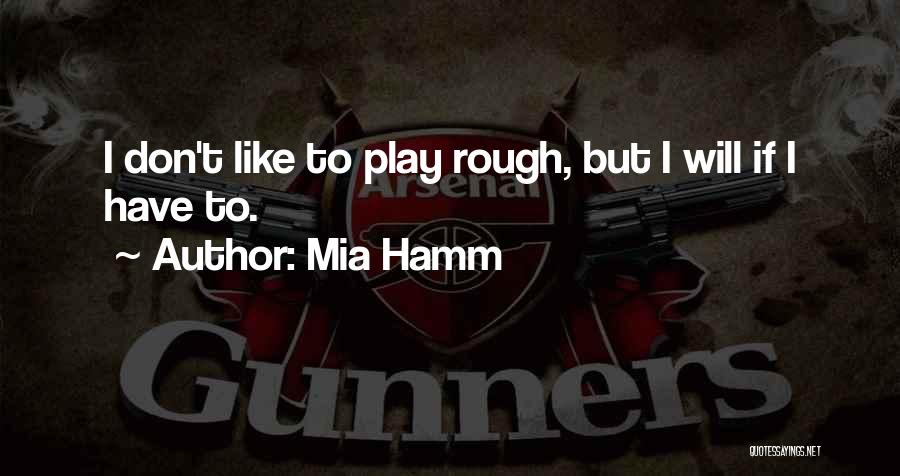 Mia Hamm Quotes: I Don't Like To Play Rough, But I Will If I Have To.