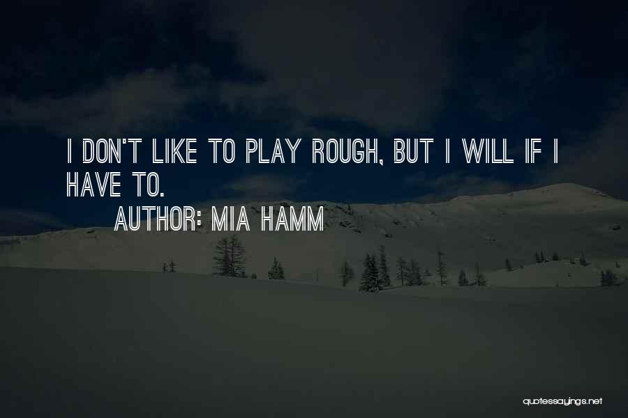 Mia Hamm Quotes: I Don't Like To Play Rough, But I Will If I Have To.