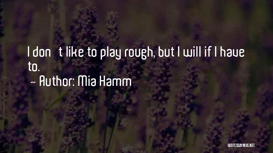 Mia Hamm Quotes: I Don't Like To Play Rough, But I Will If I Have To.