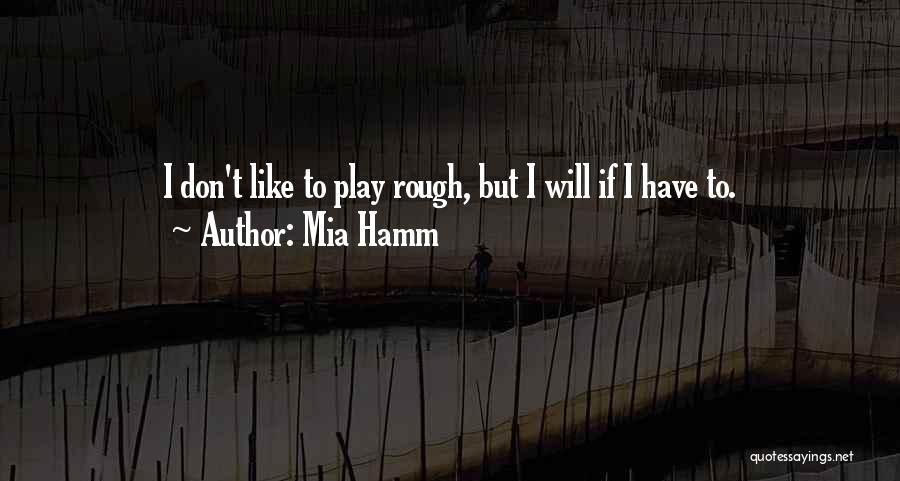 Mia Hamm Quotes: I Don't Like To Play Rough, But I Will If I Have To.