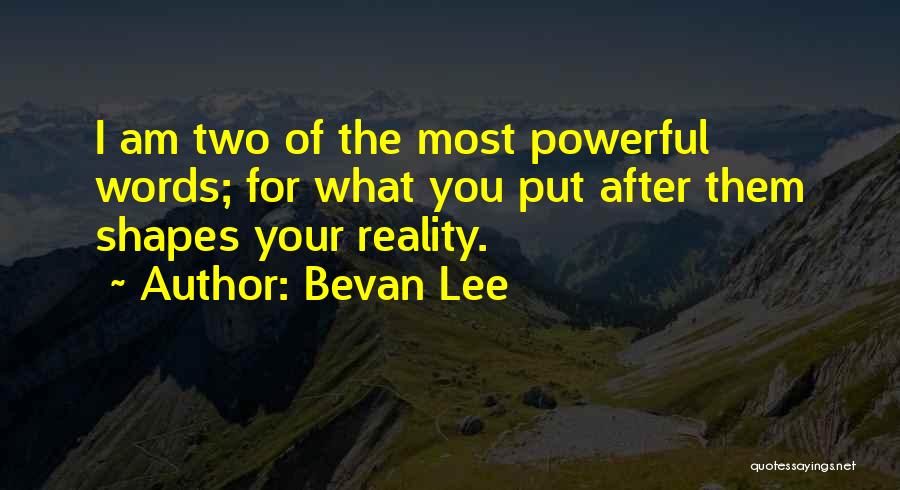 Bevan Lee Quotes: I Am Two Of The Most Powerful Words; For What You Put After Them Shapes Your Reality.