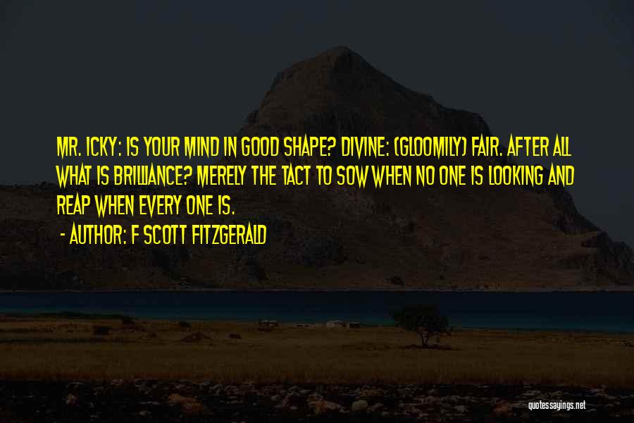 F Scott Fitzgerald Quotes: Mr. Icky: Is Your Mind In Good Shape? Divine: (gloomily) Fair. After All What Is Brilliance? Merely The Tact To