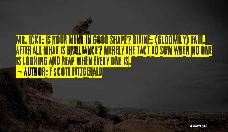 F Scott Fitzgerald Quotes: Mr. Icky: Is Your Mind In Good Shape? Divine: (gloomily) Fair. After All What Is Brilliance? Merely The Tact To