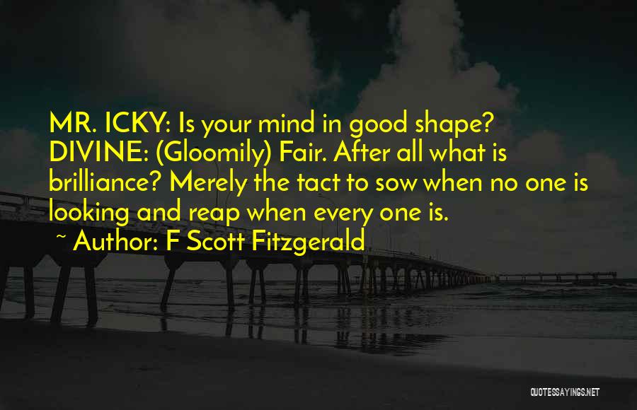 F Scott Fitzgerald Quotes: Mr. Icky: Is Your Mind In Good Shape? Divine: (gloomily) Fair. After All What Is Brilliance? Merely The Tact To