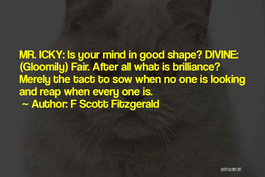 F Scott Fitzgerald Quotes: Mr. Icky: Is Your Mind In Good Shape? Divine: (gloomily) Fair. After All What Is Brilliance? Merely The Tact To