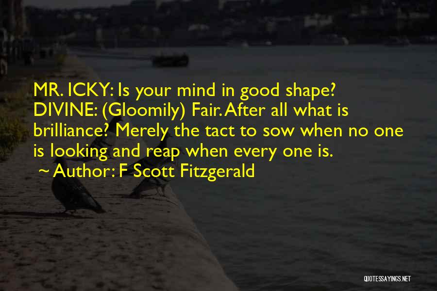 F Scott Fitzgerald Quotes: Mr. Icky: Is Your Mind In Good Shape? Divine: (gloomily) Fair. After All What Is Brilliance? Merely The Tact To