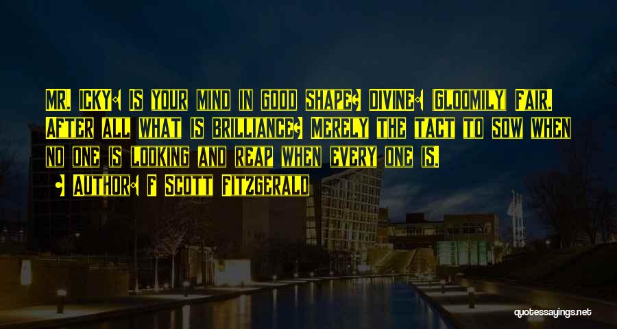 F Scott Fitzgerald Quotes: Mr. Icky: Is Your Mind In Good Shape? Divine: (gloomily) Fair. After All What Is Brilliance? Merely The Tact To