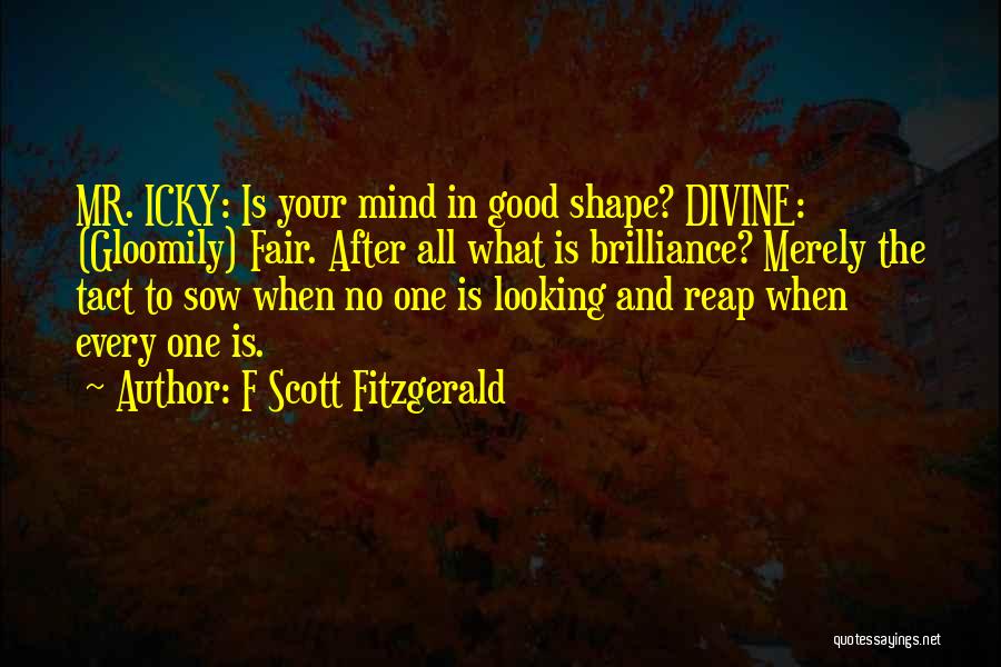 F Scott Fitzgerald Quotes: Mr. Icky: Is Your Mind In Good Shape? Divine: (gloomily) Fair. After All What Is Brilliance? Merely The Tact To