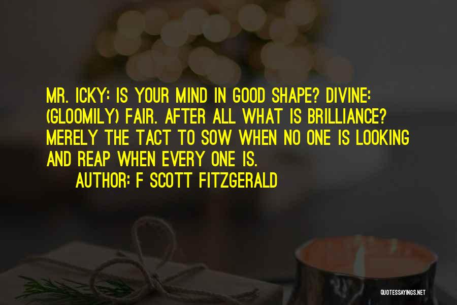 F Scott Fitzgerald Quotes: Mr. Icky: Is Your Mind In Good Shape? Divine: (gloomily) Fair. After All What Is Brilliance? Merely The Tact To