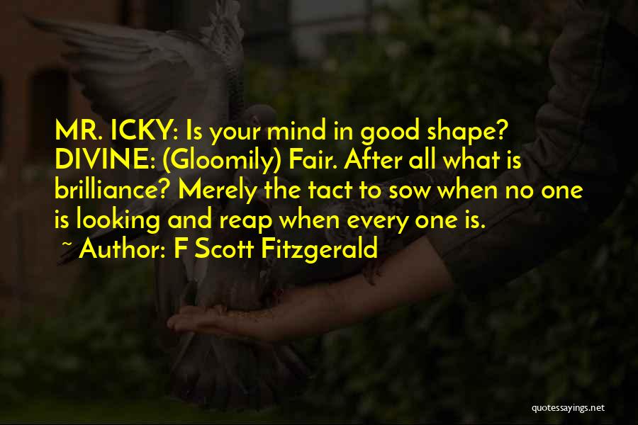 F Scott Fitzgerald Quotes: Mr. Icky: Is Your Mind In Good Shape? Divine: (gloomily) Fair. After All What Is Brilliance? Merely The Tact To
