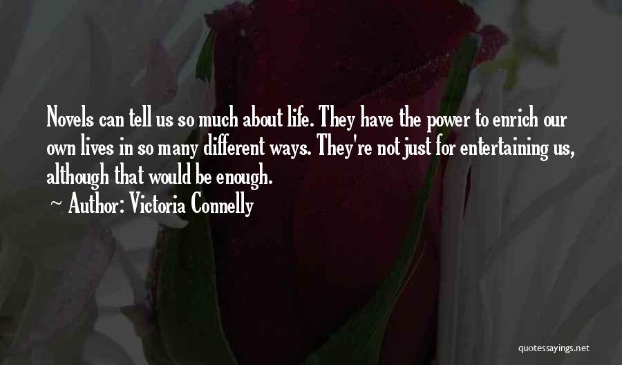 Victoria Connelly Quotes: Novels Can Tell Us So Much About Life. They Have The Power To Enrich Our Own Lives In So Many