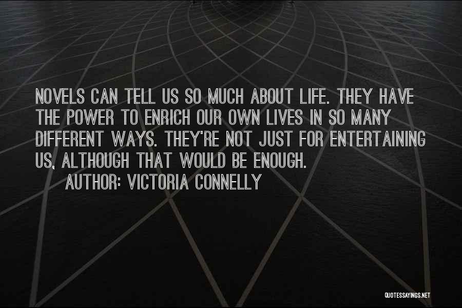 Victoria Connelly Quotes: Novels Can Tell Us So Much About Life. They Have The Power To Enrich Our Own Lives In So Many