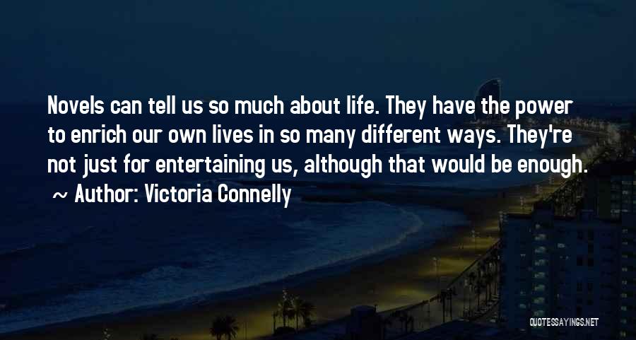 Victoria Connelly Quotes: Novels Can Tell Us So Much About Life. They Have The Power To Enrich Our Own Lives In So Many