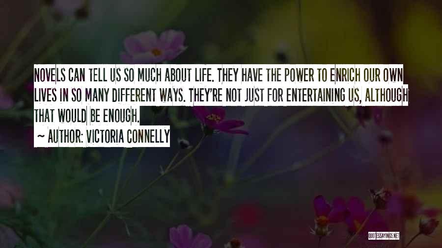 Victoria Connelly Quotes: Novels Can Tell Us So Much About Life. They Have The Power To Enrich Our Own Lives In So Many