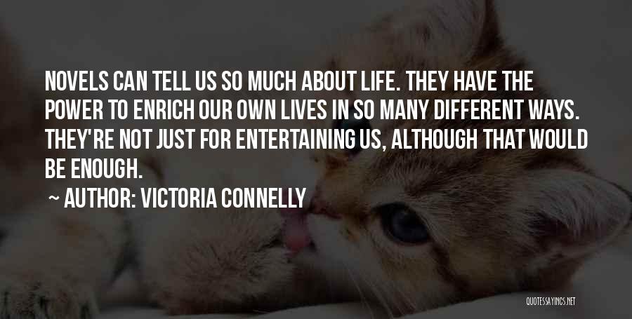 Victoria Connelly Quotes: Novels Can Tell Us So Much About Life. They Have The Power To Enrich Our Own Lives In So Many