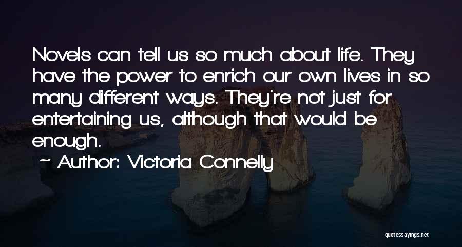 Victoria Connelly Quotes: Novels Can Tell Us So Much About Life. They Have The Power To Enrich Our Own Lives In So Many