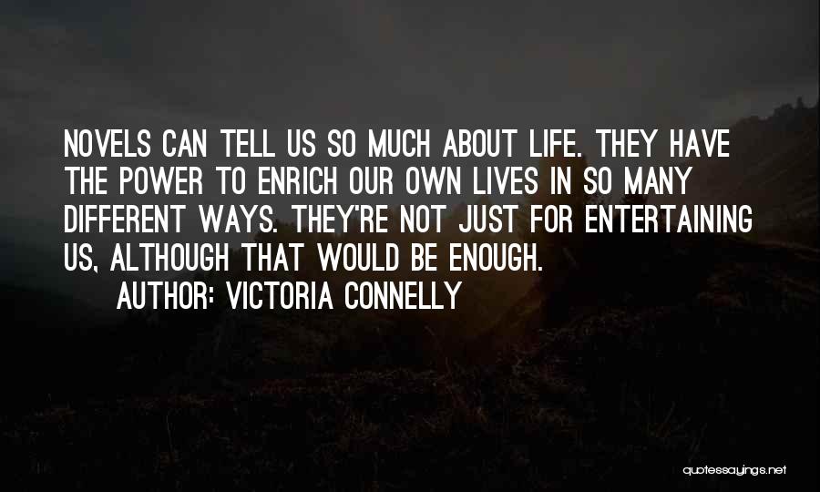 Victoria Connelly Quotes: Novels Can Tell Us So Much About Life. They Have The Power To Enrich Our Own Lives In So Many