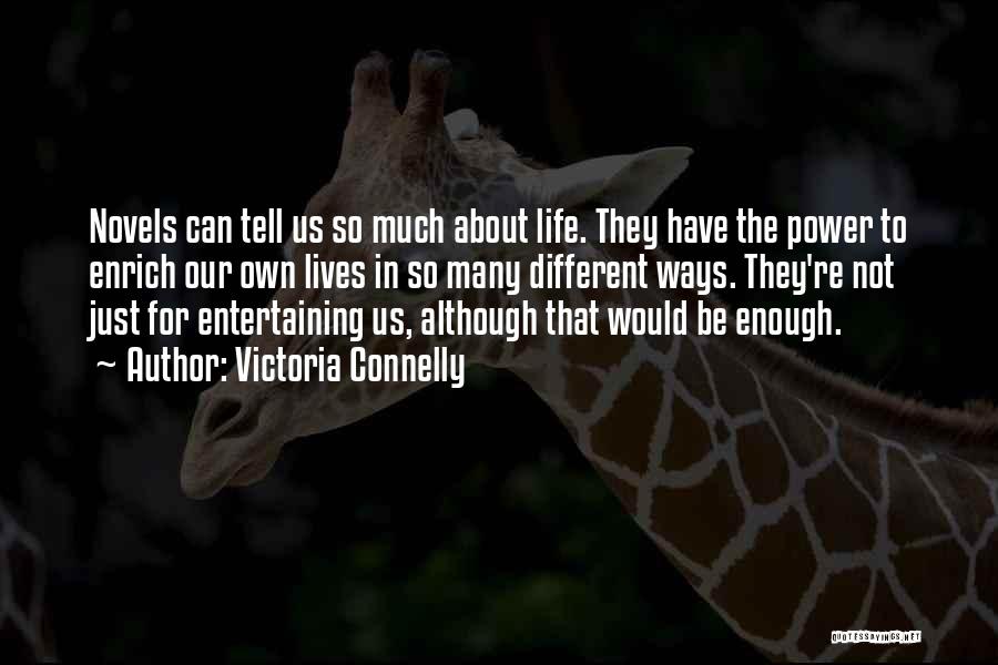 Victoria Connelly Quotes: Novels Can Tell Us So Much About Life. They Have The Power To Enrich Our Own Lives In So Many