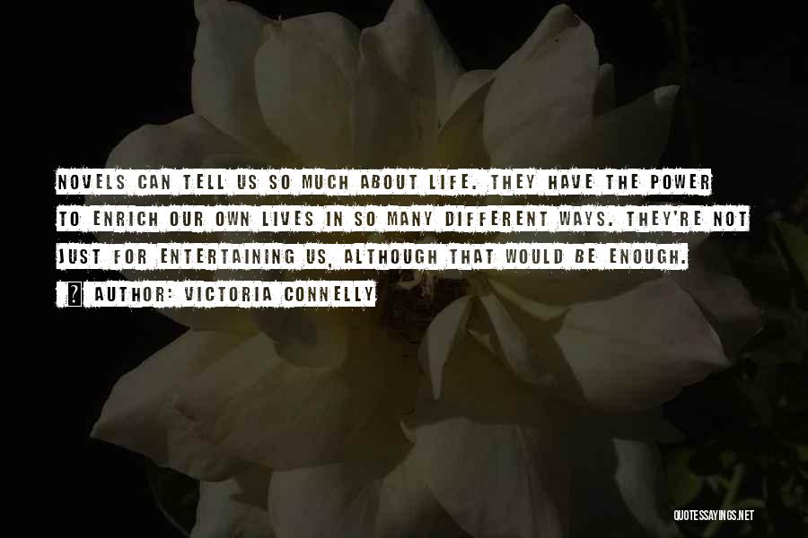 Victoria Connelly Quotes: Novels Can Tell Us So Much About Life. They Have The Power To Enrich Our Own Lives In So Many