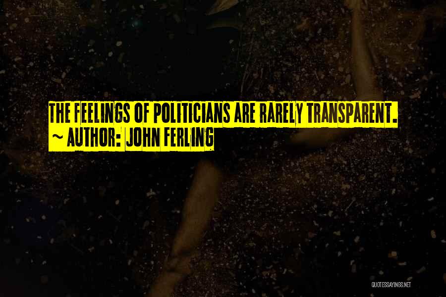 John Ferling Quotes: The Feelings Of Politicians Are Rarely Transparent.