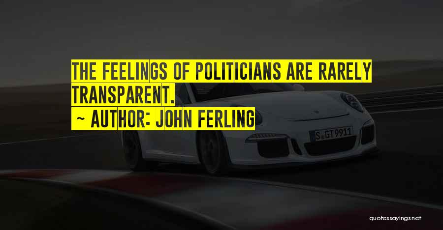 John Ferling Quotes: The Feelings Of Politicians Are Rarely Transparent.