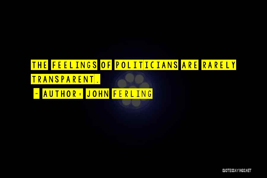 John Ferling Quotes: The Feelings Of Politicians Are Rarely Transparent.