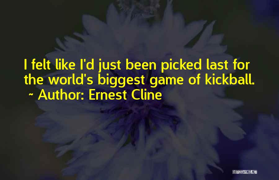 Ernest Cline Quotes: I Felt Like I'd Just Been Picked Last For The World's Biggest Game Of Kickball.