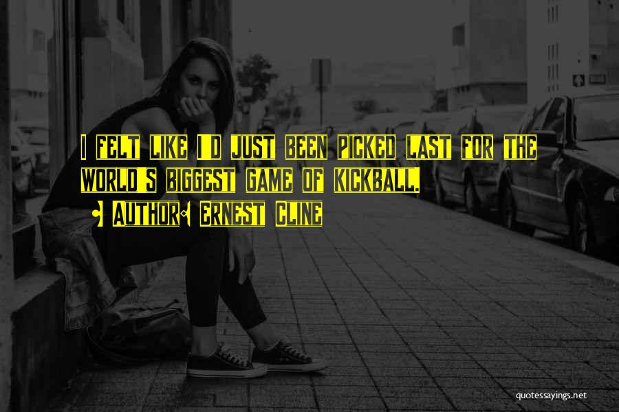 Ernest Cline Quotes: I Felt Like I'd Just Been Picked Last For The World's Biggest Game Of Kickball.