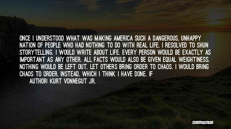 Kurt Vonnegut Jr. Quotes: Once I Understood What Was Making America Such A Dangerous, Unhappy Nation Of People Who Had Nothing To Do With