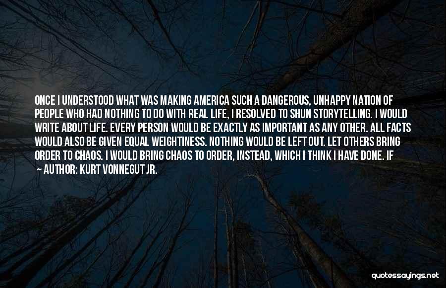 Kurt Vonnegut Jr. Quotes: Once I Understood What Was Making America Such A Dangerous, Unhappy Nation Of People Who Had Nothing To Do With