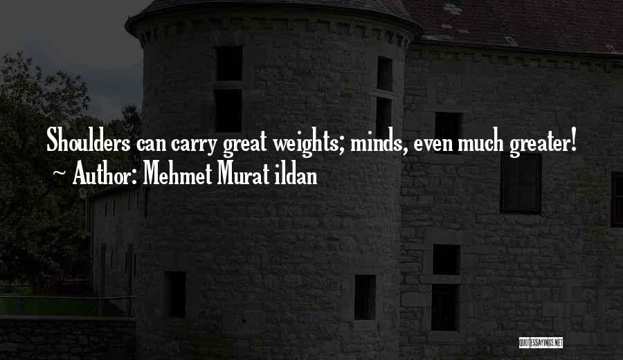 Mehmet Murat Ildan Quotes: Shoulders Can Carry Great Weights; Minds, Even Much Greater!