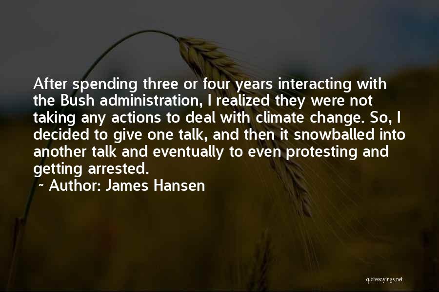 James Hansen Quotes: After Spending Three Or Four Years Interacting With The Bush Administration, I Realized They Were Not Taking Any Actions To