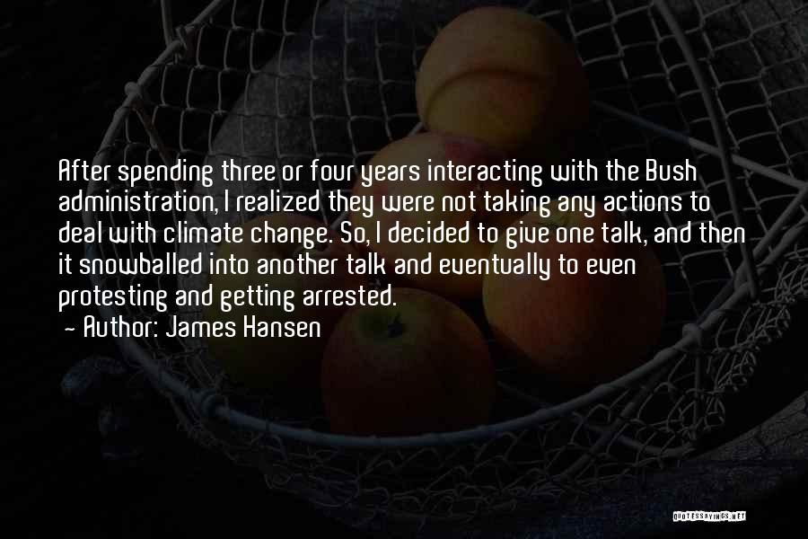 James Hansen Quotes: After Spending Three Or Four Years Interacting With The Bush Administration, I Realized They Were Not Taking Any Actions To