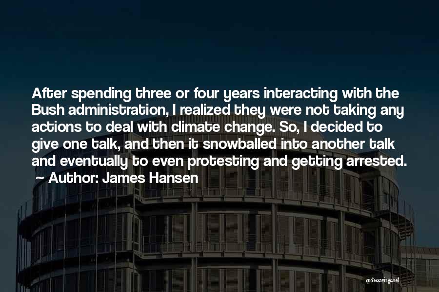 James Hansen Quotes: After Spending Three Or Four Years Interacting With The Bush Administration, I Realized They Were Not Taking Any Actions To