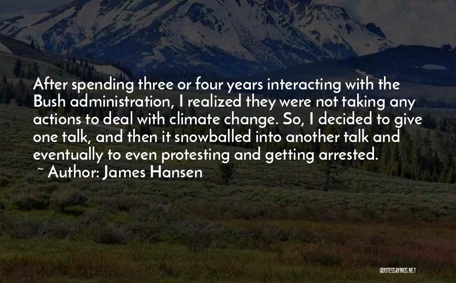 James Hansen Quotes: After Spending Three Or Four Years Interacting With The Bush Administration, I Realized They Were Not Taking Any Actions To