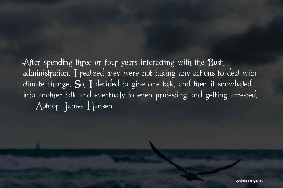 James Hansen Quotes: After Spending Three Or Four Years Interacting With The Bush Administration, I Realized They Were Not Taking Any Actions To