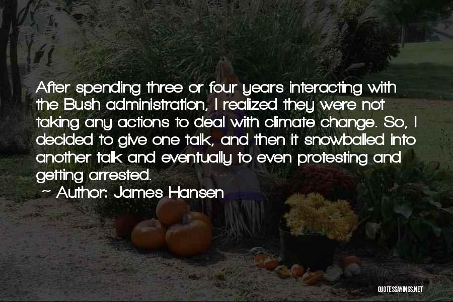 James Hansen Quotes: After Spending Three Or Four Years Interacting With The Bush Administration, I Realized They Were Not Taking Any Actions To