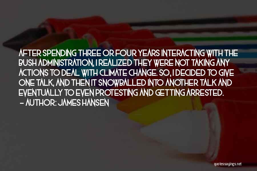 James Hansen Quotes: After Spending Three Or Four Years Interacting With The Bush Administration, I Realized They Were Not Taking Any Actions To