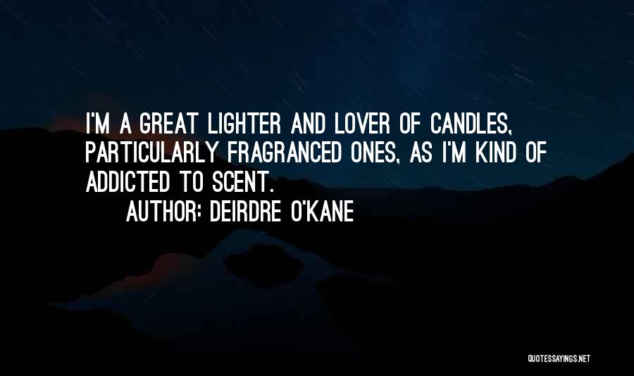 Deirdre O'Kane Quotes: I'm A Great Lighter And Lover Of Candles, Particularly Fragranced Ones, As I'm Kind Of Addicted To Scent.