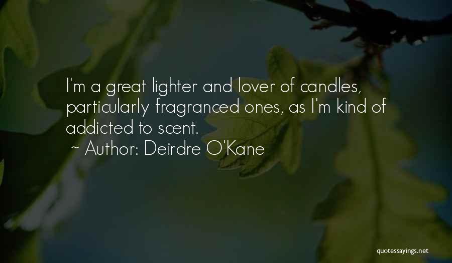 Deirdre O'Kane Quotes: I'm A Great Lighter And Lover Of Candles, Particularly Fragranced Ones, As I'm Kind Of Addicted To Scent.