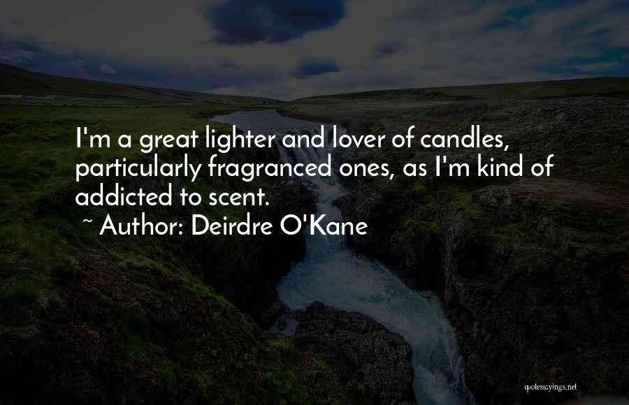 Deirdre O'Kane Quotes: I'm A Great Lighter And Lover Of Candles, Particularly Fragranced Ones, As I'm Kind Of Addicted To Scent.