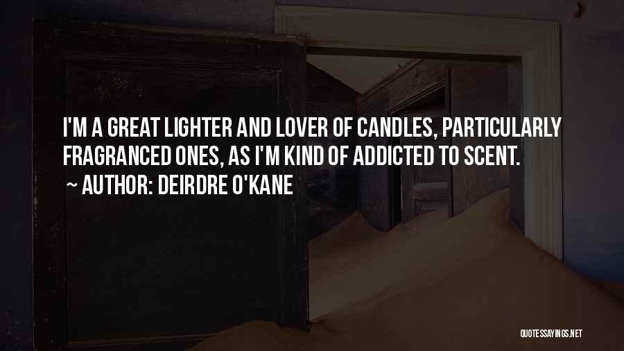 Deirdre O'Kane Quotes: I'm A Great Lighter And Lover Of Candles, Particularly Fragranced Ones, As I'm Kind Of Addicted To Scent.