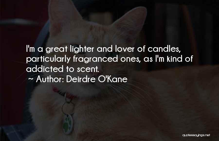 Deirdre O'Kane Quotes: I'm A Great Lighter And Lover Of Candles, Particularly Fragranced Ones, As I'm Kind Of Addicted To Scent.