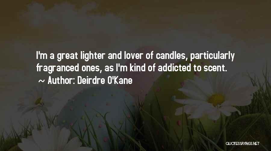 Deirdre O'Kane Quotes: I'm A Great Lighter And Lover Of Candles, Particularly Fragranced Ones, As I'm Kind Of Addicted To Scent.