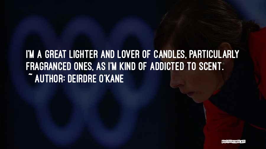 Deirdre O'Kane Quotes: I'm A Great Lighter And Lover Of Candles, Particularly Fragranced Ones, As I'm Kind Of Addicted To Scent.