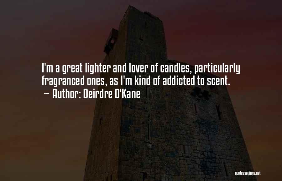 Deirdre O'Kane Quotes: I'm A Great Lighter And Lover Of Candles, Particularly Fragranced Ones, As I'm Kind Of Addicted To Scent.