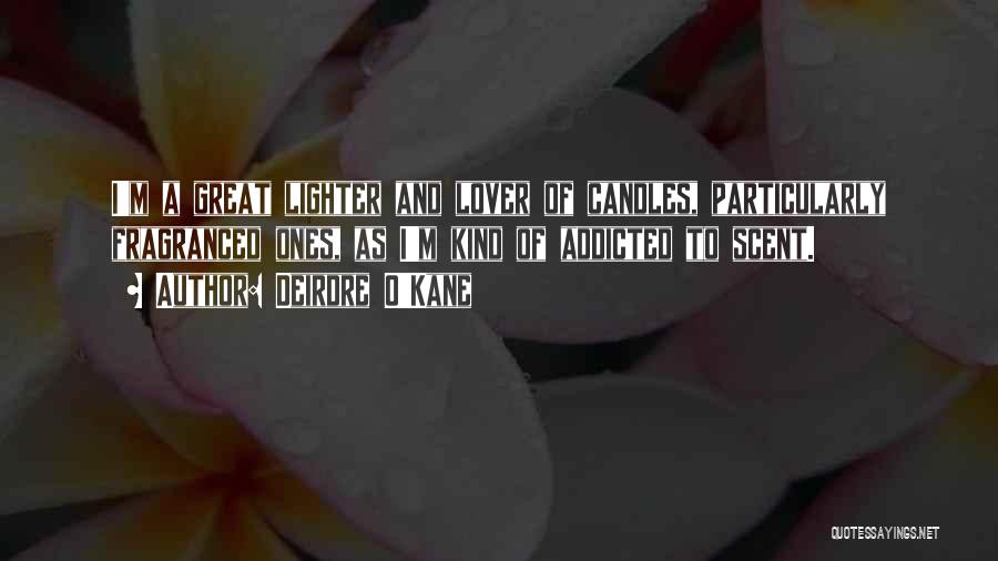 Deirdre O'Kane Quotes: I'm A Great Lighter And Lover Of Candles, Particularly Fragranced Ones, As I'm Kind Of Addicted To Scent.