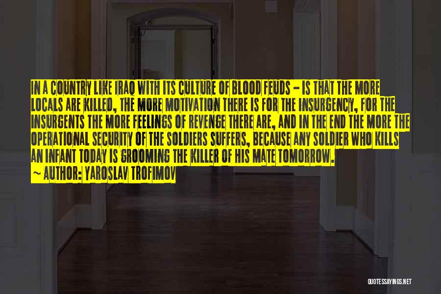 Yaroslav Trofimov Quotes: In A Country Like Iraq With Its Culture Of Blood Feuds - Is That The More Locals Are Killed, The
